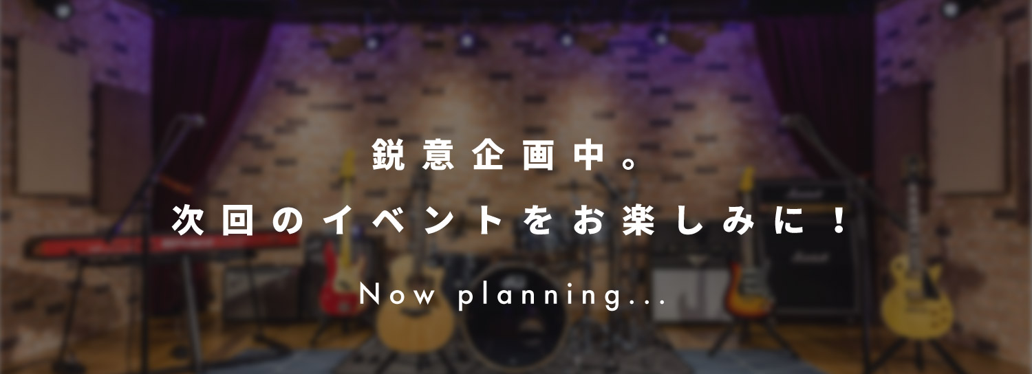 鋭意企画中。次回のイベントをお楽しみに！