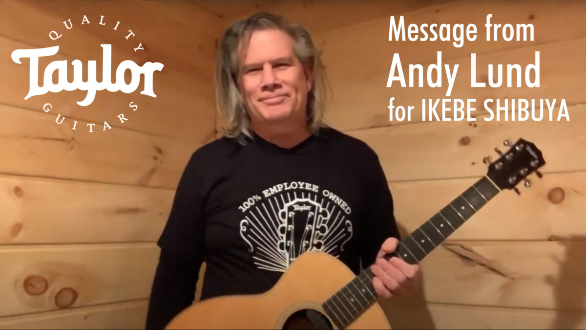 Message from Andy Lund（Taylor Guitars） for IKEBE SHIBUYA【アンディ・ランド氏より、イケシブへメッセージ】