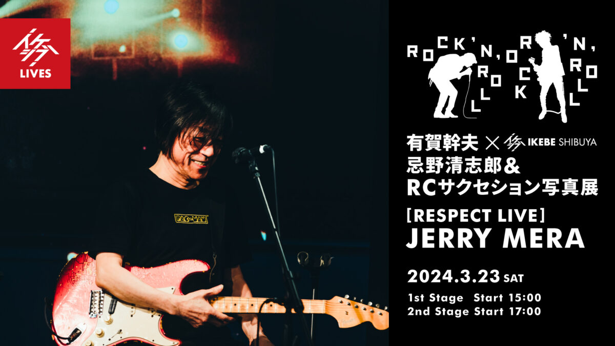 ROCK ‘N’ ROLL｜有賀幹夫×イケシブ 忌野清志郎＆RCサクセション写真展｜RESPECT LIVE : JERRY MERA（globaLUV）