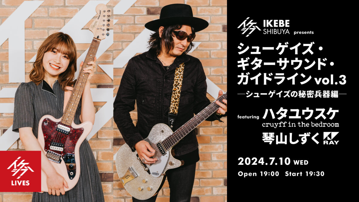 イケシブ presents 『シューゲイズ・ギターサウンド・ガイドライン vol.3 ─シューゲイズの秘密兵器編─』 featuring ハタユウスケ（cruyff in the bedroom）、琴山しずく（RAY）