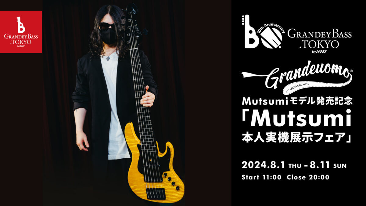 GRANDEY BASS TOKYO 10th Anniversary Event|Grande uomo Mutsumiモデル発売記念「Mutsumi本人実機展示フェア」