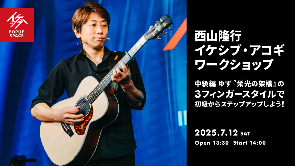 西山隆行 イケシブ・アコギワークショップ「中級編 ゆず『栄光の架橋』の3フィンガースタイルで、初級からステップアップしよう!」