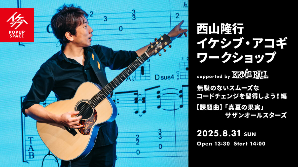西山隆行 イケシブ・アコギワークショップ「無駄のないスムーズなコードチェンジを習得しよう!編」 supported by Ernie Ball