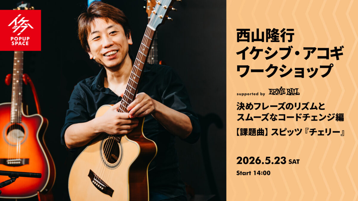 西山隆行 イケシブ・アコギワークショップ「決めフレーズのリズムとスムーズなコードチェンジ編」 supported by Ernieball