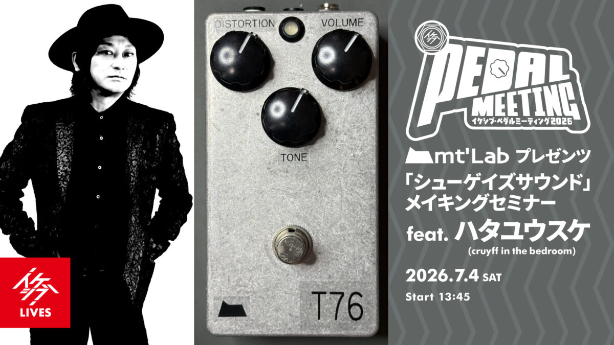 イケシブ・ペダルミーティング Vol.2｜mt’Labプレゼンツ「シューゲイズサウンド」メイキングセミナー